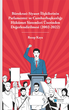 Bürokrasi-Siyaset İlişkilerinin Parlamenter ve Cumhurbaşkanlığı Hükümet Sistemleri Üzerinden Değerlendirilmesi (2002-2022)
