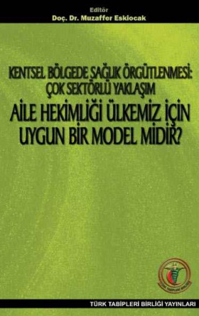 Kentsel Bölgede Sağlık Örgütlenmesi: Çok Sektörlü Yaklaşım / Aile Hekimliği Ülkemiz için Uygun Bir Model midir?