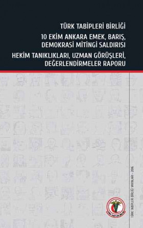 Türk Tabipleri Birliği 10 Ekim Ankara Emek Barış Demokrasi Mitingi Saldırısı Hekim Tanıklıkları Uzman Görüşleri Değerlendirmeler Raporu