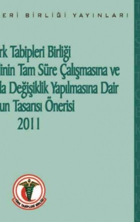 Türk Tabipleri Birliği Sağlık Personelinin Tam Süre Çalışmasına ve Bazı Kanunlarda Değişiklik Yapılmasına Dair Kanun Tasarısı Önerisi - 2011