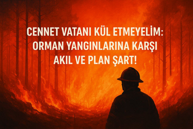 Cennet Vatanı Kül Etmeyelim – Orman Yangınlarına Karşı Akıl ve Plan Şart!