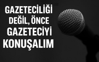Gazeteciliği Değil, Önce Gazeteciyi Konuşalım