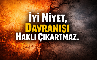 İyi Niyet, Davranışı Haklı Çıkartmaz.