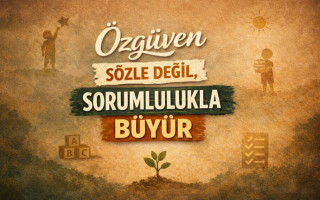 Özgüven Sözle Değil, Sorumlulukla Büyür